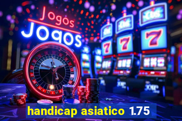 handicap asiatico 1.75